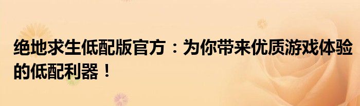 绝地求生低配版官方：为你带来优质游戏体验的低配利器！