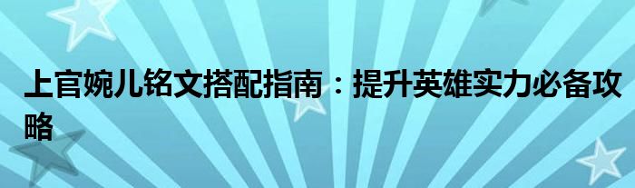 上官婉儿铭文搭配指南：提升英雄实力必备攻略