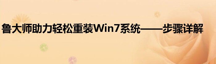 鲁大师助力轻松重装Win7系统——步骤详解