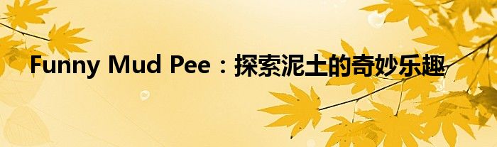 Funny Mud Pee：探索泥土的奇妙乐趣