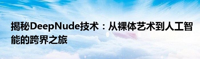 揭秘DeepNude技术：从裸体艺术到人工智能的跨界之旅