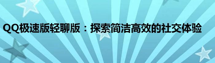 QQ极速版轻聊版：探索简洁高效的社交体验