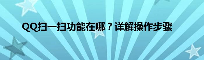 QQ扫一扫功能在哪？详解操作步骤