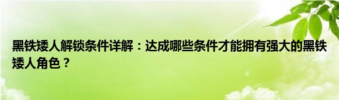 黑铁矮人解锁条件详解：达成哪些条件才能拥有强大的黑铁矮人角色？