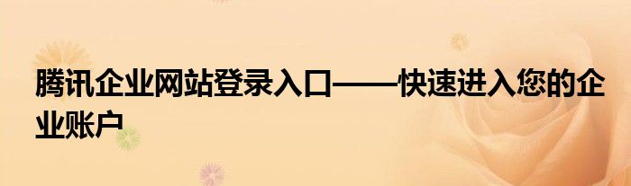 腾讯企业网站登录入口——快速进入您的企业账户