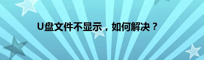 U盘文件不显示，如何解决？