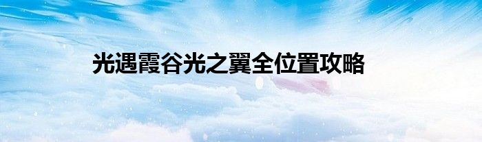 光遇霞谷光之翼全位置攻略