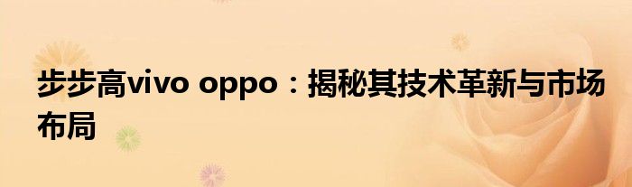 步步高vivo oppo：揭秘其技术革新与市场布局