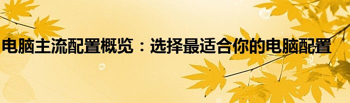 电脑主流配置概览：选择最适合你的电脑配置