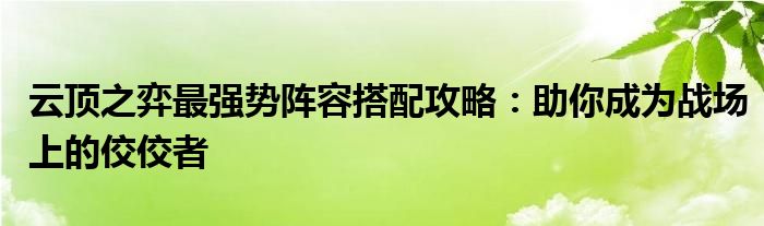 云顶之弈最强势阵容搭配攻略：助你成为战场上的佼佼者