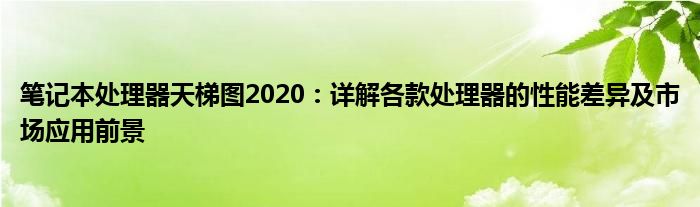 笔记本处理器天梯图2020：详解各款处理器的性能差异及市场应用前景