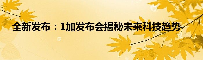 全新发布：1加发布会揭秘未来科技趋势