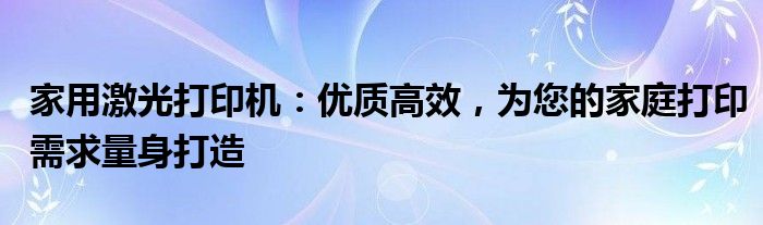 家用激光打印机：优质高效，为您的家庭打印需求量身打造