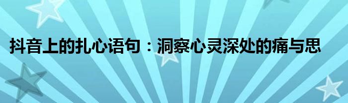 抖音上的扎心语句：洞察心灵深处的痛与思