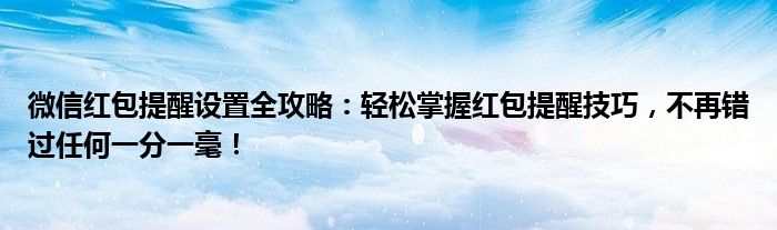 微信红包提醒设置全攻略：轻松掌握红包提醒技巧，不再错过任何一分一毫！