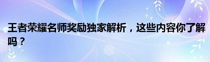 王者荣耀名师奖励独家解析，这些内容你了解吗？