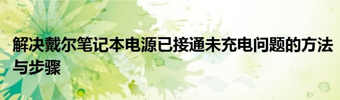 解决戴尔笔记本电源已接通未充电问题的方法与步骤