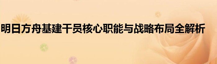 明日方舟基建干员核心职能与战略布局全解析