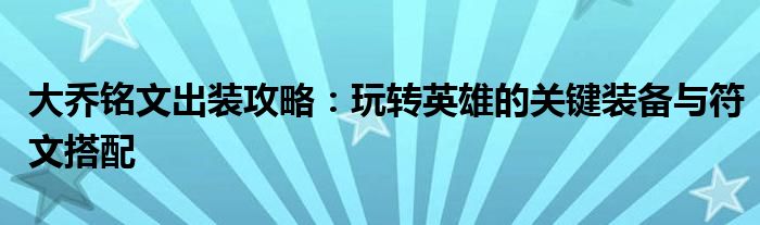 大乔铭文出装攻略：玩转英雄的关键装备与符文搭配