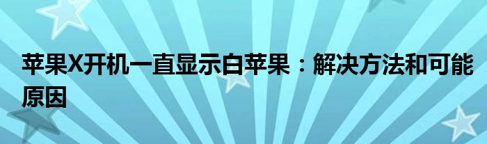 苹果X开机一直显示白苹果：解决方法和可能原因