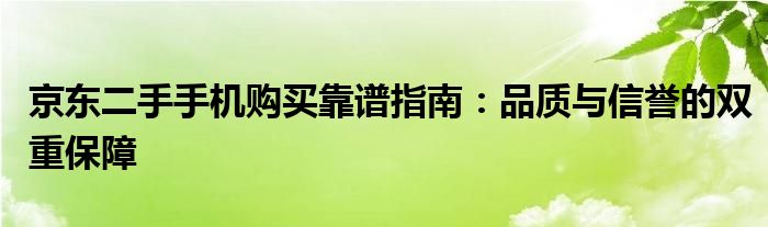 京东二手手机购买靠谱指南：品质与信誉的双重保障