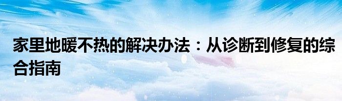 家里地暖不热的解决办法：从诊断到修复的综合指南