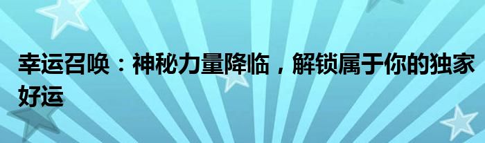 幸运召唤：神秘力量降临，解锁属于你的独家好运