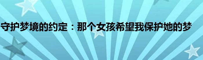 守护梦境的约定：那个女孩希望我保护她的梦