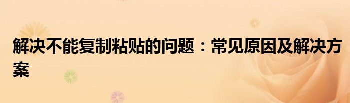 解决不能复制粘贴的问题：常见原因及解决方案