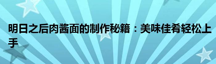 明日之后肉酱面的制作秘籍：美味佳肴轻松上手