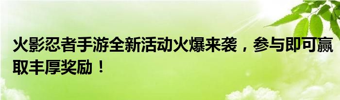 火影忍者手游全新活动火爆来袭，参与即可赢取丰厚奖励！