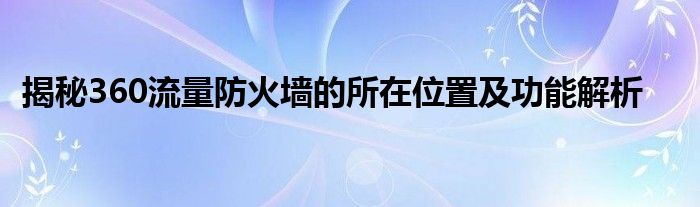 揭秘360流量防火墙的所在位置及功能解析