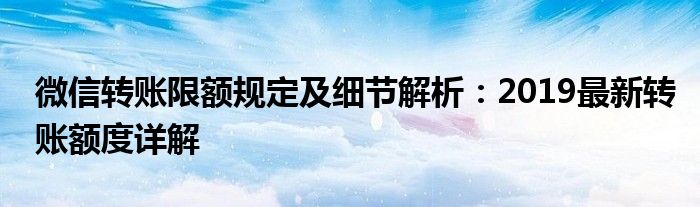 微信转账限额规定及细节解析：2019最新转账额度详解