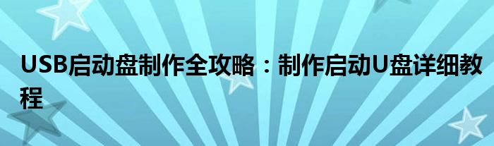 USB启动盘制作全攻略：制作启动U盘详细教程