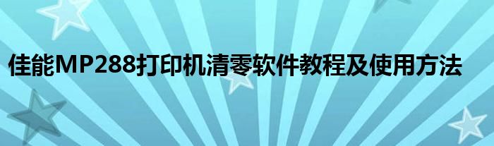 佳能MP288打印机清零软件教程及使用方法