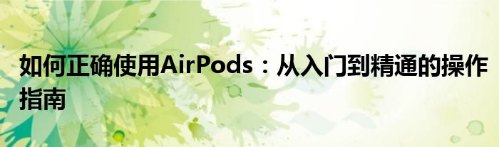 如何正确使用AirPods：从入门到精通的操作指南