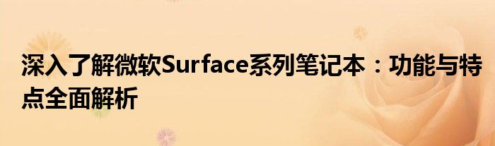 深入了解微软Surface系列笔记本：功能与特点全面解析