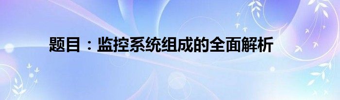 题目：监控系统组成的全面解析