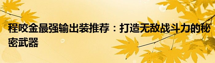 程咬金最强输出装推荐：打造无敌战斗力的秘密武器