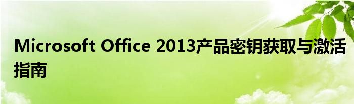 Microsoft Office 2013产品密钥获取与激活指南