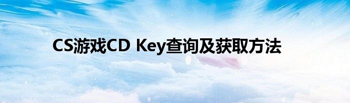 CS游戏CD Key查询及获取方法