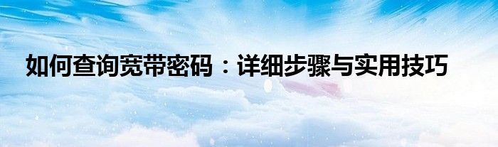 如何查询宽带密码：详细步骤与实用技巧