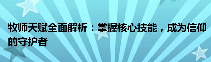 牧师天赋全面解析：掌握核心技能，成为信仰的守护者