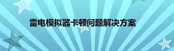 雷电模拟器卡顿问题解决方案