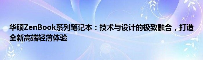 华硕ZenBook系列笔记本：技术与设计的极致融合，打造全新高端轻薄体验