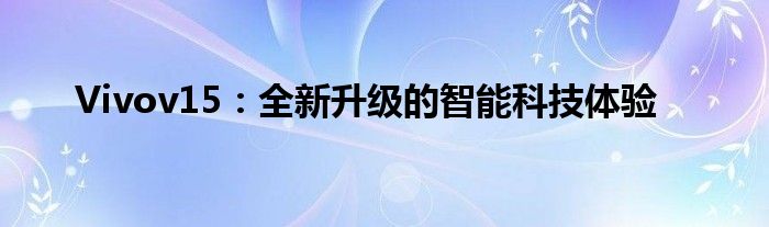 Vivov15：全新升级的智能科技体验