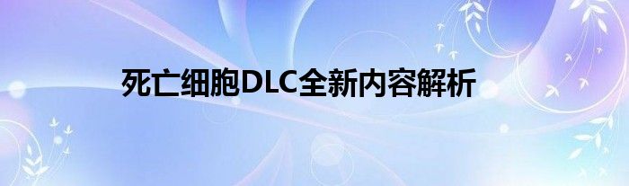 死亡细胞DLC全新内容解析