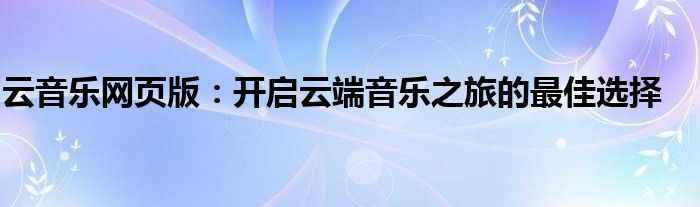 云音乐网页版：开启云端音乐之旅的最佳选择