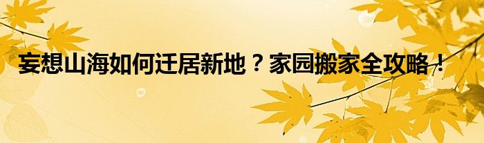 妄想山海如何迁居新地？家园搬家全攻略！