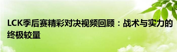 LCK季后赛精彩对决视频回顾：战术与实力的终极较量